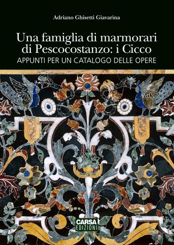 Una famiglia di marmorari di Pescocostanzo: i Cicco - Adriano Ghisetti Giavarina - Libro CARSA 2024 | Libraccio.it