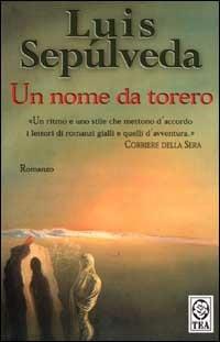 Un nome da torero - Luis Sepúlveda - Libro TEA 2002, Teadue | Libraccio.it