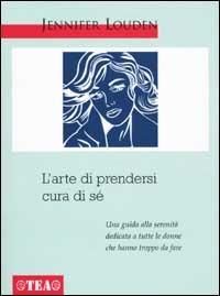 L' arte di prendersi cura di sé. Una guida a tutte le donne che hanno troppo da fare - Jennifer Louden - Libro TEA 2001, TEA pratica | Libraccio.it