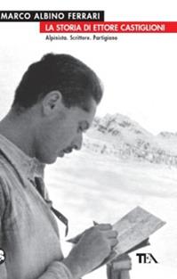 La storia di Ettore Castiglioni. Alpinista, scrittore, partigiano - Marco Albino Ferrari - Libro TEA 2008, TEA storica | Libraccio.it
