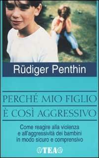 Perché mio figlio è così aggressivo? - Rüdiger Penthin - Libro TEA 2002, TEA pratica | Libraccio.it