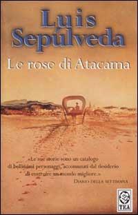 Le rose di Atacama - Luis Sepúlveda - Libro TEA 2002, Teadue | Libraccio.it