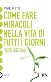 Come fare miracoli nella vita di tutti i giorni - Wayne W. Dyer - Libro TEA 2003, Tea pratica | Libraccio.it