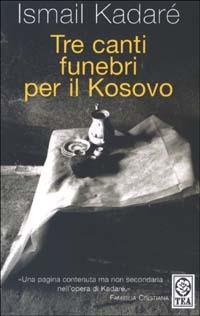 Tre canti funebri per il Kosovo - Ismail Kadaré - Libro TEA 2003, Teadue | Libraccio.it