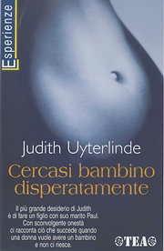 Cercasi bambino disperatamente. Una storia sull'amore e sul desiderio di avere un figlio - Judith Uyterlinde - Libro TEA 2003, TEA Esperienze | Libraccio.it