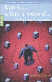 Non riesco a fare a meno di... verificare, contare, lavare, controllare. Come riconoscere e liberarsi dalle ossessioni, manie, fissazioni e compulsioni - Alain Sauteraud - Libro TEA 2004, TEA pratica | Libraccio.it