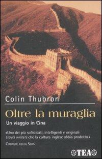 Oltre la muraglia. Un viaggio in Cina - Colin Thubron - Libro TEA 2004, Tea Avventure | Libraccio.it