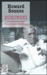 Bukowski. La vita ribelle dello scrittore che ha raccontato l'altra America - Howard Sounes - Libro TEA 2004, Saggistica TEA | Libraccio.it