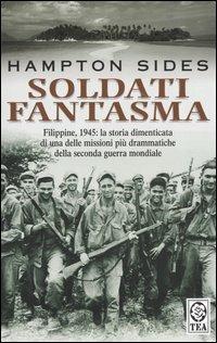 Soldati fantasma. Filippine, 1945: la storia dimenticata di una delle missioni più drammatiche della seconda guerra mondiale - Hampton Sides - Libro TEA 2004, Saggistica TEA | Libraccio.it