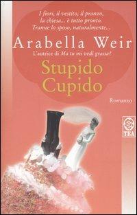Stupido Cupido - Arabella Weir - Libro TEA 2005, Teadue | Libraccio.it