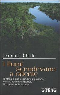 I fiumi scendevano a oriente - Leonard Clark - Libro TEA 2004, Tea Avventure | Libraccio.it