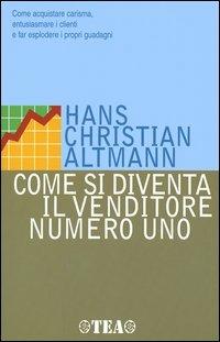 Come si diventa il venditore numero uno - Hans Christian Altmann - Libro TEA 2005, Tea pratica | Libraccio.it
