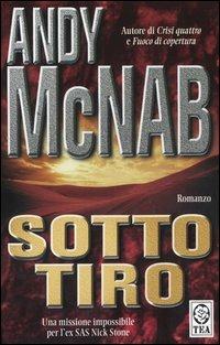 Sotto tiro. Una missione per l'ex comandante SAS Nick Stone - Andy McNab - Libro TEA 2005, Teadue | Libraccio.it