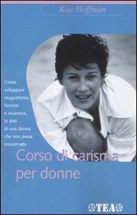 Corso di carisma per donne - Kay Hoffman - Libro TEA 2005, TEA pratica | Libraccio.it