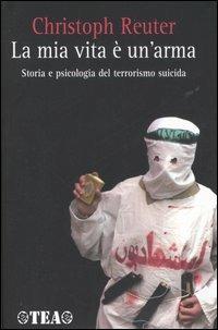 La mia vita è un'arma. Storia e psicologia del terrorismo suicida - Christoph Reuter - Libro TEA 2006, Saggistica TEA | Libraccio.it