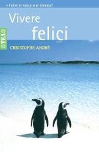 Vivere felici - Christophe André - Libro TEA 2006, Tea pratica | Libraccio.it