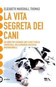 La vita segreta dei cani - Elizabeth Marshall Thomas - Libro TEA 2006, Tea pratica | Libraccio.it