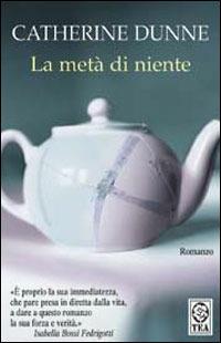 La metà di niente - Catherine Dunne - Libro TEA 2006, I successi DOC | Libraccio.it