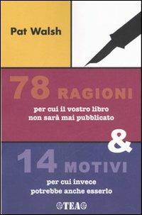 Settantotto ragioni per cui il vostro libro non sarà mai pubblicato e 14 motivi per cui invece potrebbe anche esserlo - Pat Walsh - Libro TEA 2007, Tea pratica | Libraccio.it