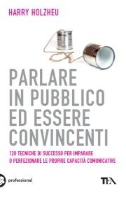 Parlare in pubblico ed essere convincenti - Harry Holzheu - Libro TEA 2007, TEA pratica | Libraccio.it