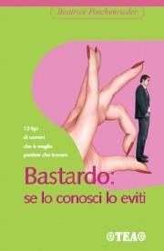 Bastardo: se lo conosci lo eviti. 12 modelli maschili da evitare - Beatrice Poschenrieder - Libro TEA 2007, TEA pratica | Libraccio.it