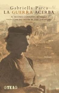 La guerra acerba. Il secondo conflitto mondiale visto con gli occhi di una ragazzina - Gabriella Parca - Libro TEA 2007, Narrativa Tea | Libraccio.it