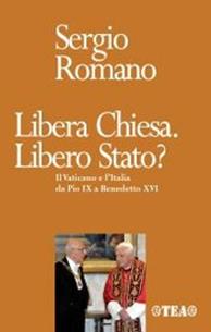 Libera Chiesa. Libero Stato? Il Vaticano e l'Italia da Pio IX a Benedetto XVI - Sergio Romano - Libro TEA 2007, TEA storica | Libraccio.it