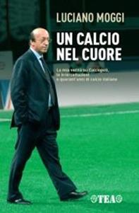 Un calcio nel cuore. La mia verità su Calciopoli, le intercettazioni e quarant'anni di calcio italiano - Luciano Moggi, Enzo Bucchioni, Mario D'Ascoli - Libro TEA 2007, Saggistica TEA | Libraccio.it