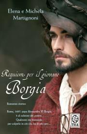 Requiem per il giovane Borgia - Elena Martignoni, Michela Martignoni - Libro TEA 2007, Teadue | Libraccio.it