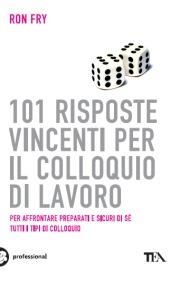 101 risposte vincenti per il colloquio di lavoro - Ron Fry - Libro TEA 2009, Tea pratica | Libraccio.it