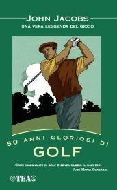 50 anni gloriosi di golf - John Jacobs - Libro TEA 2007, Tea pratica | Libraccio.it