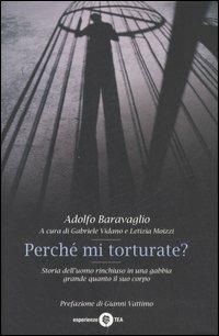 Perché mi torturate? Storia dell'uomo rinchiuso in una gabbia grande quanto il suo corpo - Adolfo Baravaglio - Libro TEA 2007, TEA Esperienze | Libraccio.it