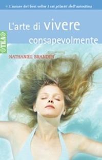 L'arte di vivere consapevolmente - Nathaniel Branden - Libro TEA 2008, Tea pratica | Libraccio.it