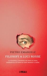 Filosofi a luci rosse. La filosofia, l'universo dei punti di vista, guardata da un punto di vista inedito: il sesso - Pietro Emanuele - Libro TEA 2008, Saggistica TEA | Libraccio.it