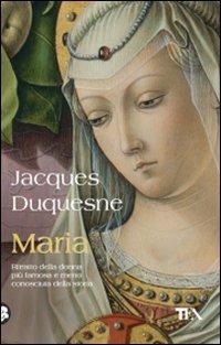 Maria. Ritratto della donna più famosa e meno conosciuta della storia - Jacques Duquesne - Libro TEA 2008, Saggistica TEA | Libraccio.it