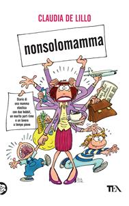 Nonsolomamma. Diario di una mamma elastica con due hobbit, un marito part-time e un lavoro a tempo pieno - Claudia Elasti De Lillo - Libro TEA 2008, TEA Laughing out loud | Libraccio.it