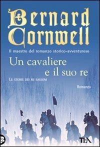 Un cavaliere e il suo re. Le storie dei re sassoni - Bernard Cornwell - Libro TEA 2008, Teadue | Libraccio.it