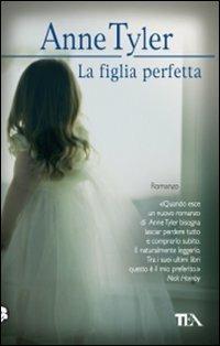 La figlia perfetta - Anne Tyler - Libro TEA 2009, Teadue | Libraccio.it