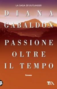 Passione oltre il tempo - Diana Gabaldon - Libro TEA 2009, Teadue | Libraccio.it