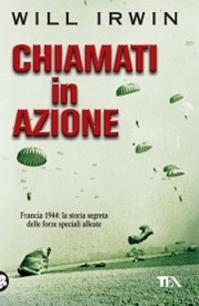 Chiamati in azione. Francia 1944: la storia segreta delle forze speciali alleate - Will Irwin - Libro TEA 2009, Saggistica TEA | Libraccio.it