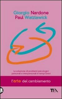 L' arte del cambiamento. La soluzione dei problemi psicologici personali e interpersonali in tempi brevi - Giorgio Nardone, Paul Watzlawick - Libro TEA 2010, Tea pratica | Libraccio.it