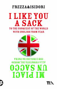 I like you a sack. To the conquest of the world with english from fear-Mi piaci un sacco. Alla conquista del mondo con l'inglese da paura - Federico Frezza, Andrea Isidori - Libro TEA 2010, TEA Laughing out loud | Libraccio.it