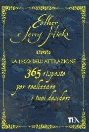 La legge dell'attrazione. 365 risposte per realizzare i tuoi desideri - Esther Hicks, Jerry Hicks - Libro TEA 2009, Tea pratica | Libraccio.it