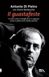 Il guastafeste. La storia, le idee, le battaglie di un ex magistrato entrato in politica senza chiedere permesso