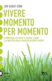 Vivere momento per momento. Sconfiggere lo stress, il dolore, l'ansia e la malattia con la mindfulness - Jon Kabat-Zinn - Libro TEA 2010, Tea pratica | Libraccio.it