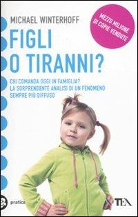 Figli o tiranni? Chi comanda oggi in famiglia? La sorprendente analisi di un fenomeno sempre più diffuso - Michael Winterhoff - Libro TEA 2010, Tea pratica | Libraccio.it