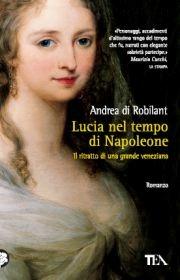 Lucia nel tempo di Napoleone. Ritratto di una grande veneziana - Andrea Di Robilant - Libro TEA 2011, Teadue | Libraccio.it
