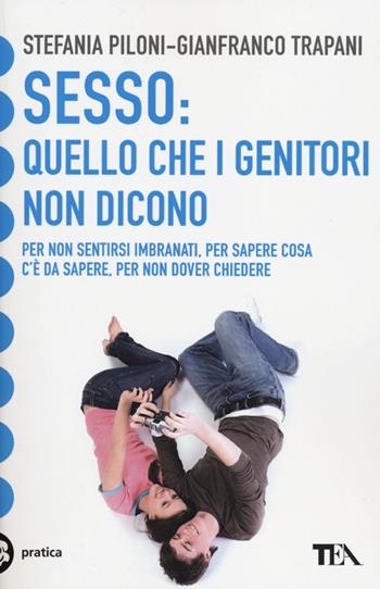 Sesso: quello che i genitori non dicono - Stefania Piloni, Gianfranco Trapani - Libro TEA 2012, Tea pratica | Libraccio.it