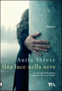 Una luce nella neve - Anita Shreve - Libro TEA 2010, Teadue | Libraccio.it