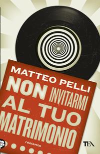 Non invitarmi al tuo matrimonio - Matteo Pelli - Libro TEA 2011, Narrativa Tea | Libraccio.it